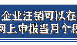 企業(yè)注銷，如何網上申報當月個稅？
